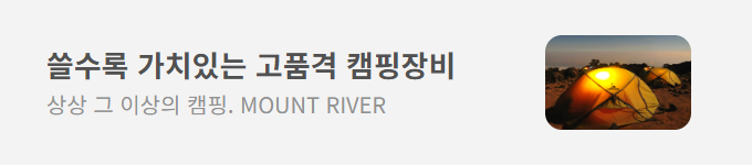 쓸수록 가치있는 고품격 캠핑장비 상상 그 이상의 캠핑. MOUNT RIVER